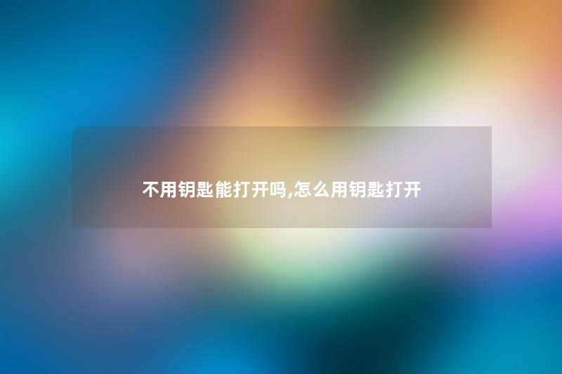 不用钥匙能打开吗,怎么用钥匙打开