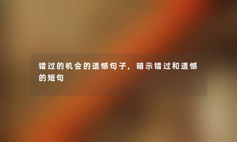 错过的机会的遗憾句子,暗示错过和遗憾的短句 错过的机会的遗憾句子,暗示错过和遗憾的短句