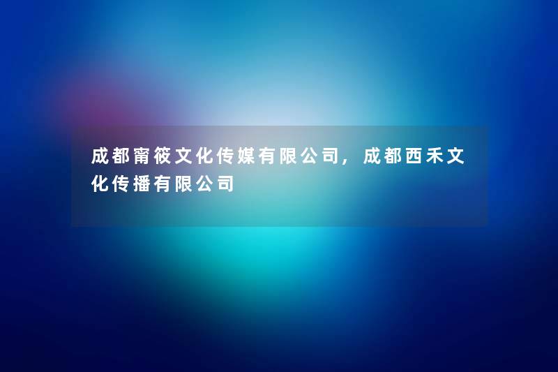 成都甯筱文化传媒有限公司,成都西禾文化传播有限公司