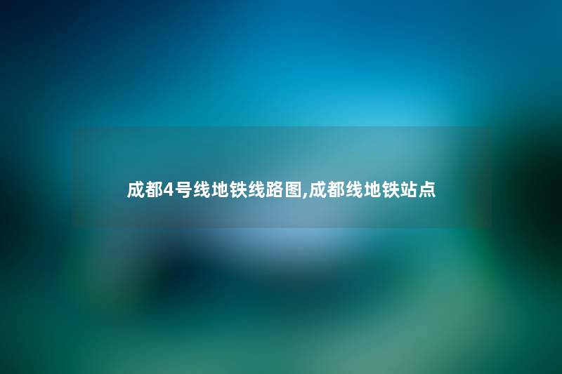 成都4号线地铁线路图,成都线地铁站点 成都4号线地铁线路图,成都线地铁站点