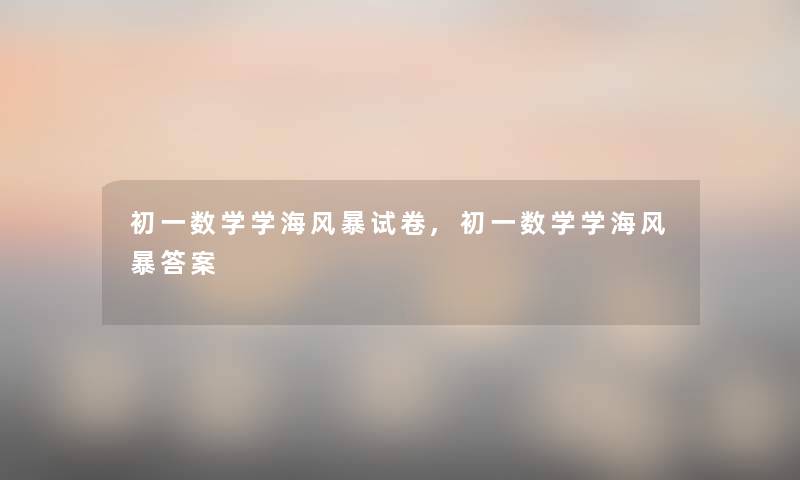 初一数学学海风暴试卷,初一数学学海风暴答案 初一数学学海风暴试卷,初一数学学海风暴答案