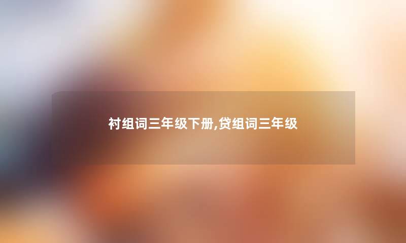 衬组词三年级下册,贷组词三年级 衬组词三年级下册,贷组词三年级