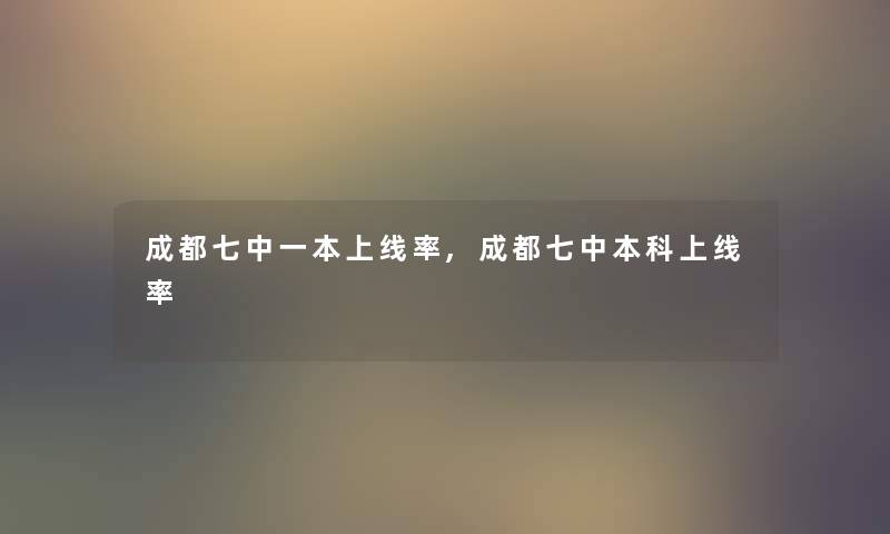 成都七中一本上线率,成都七中本科上线率 成都七中一本上线率,成都七中本科上线率