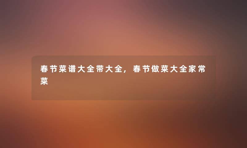春节菜谱大全带大全,春节做菜大全家常菜 春节菜谱大全带大全,春节做菜大全家常菜