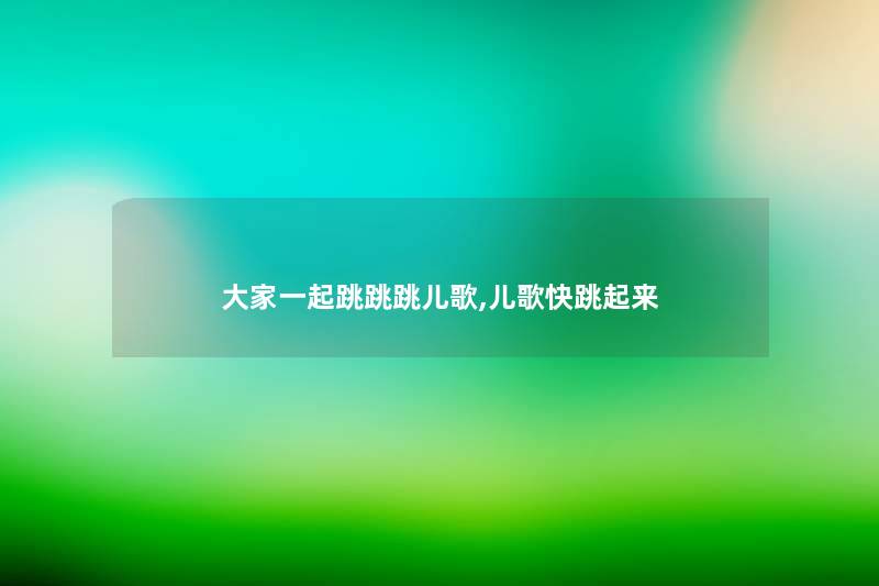 大家一起跳跳跳儿歌,儿歌快跳起来