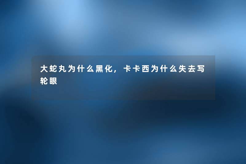 大蛇丸为什么黑化,卡卡西为什么失去写轮眼