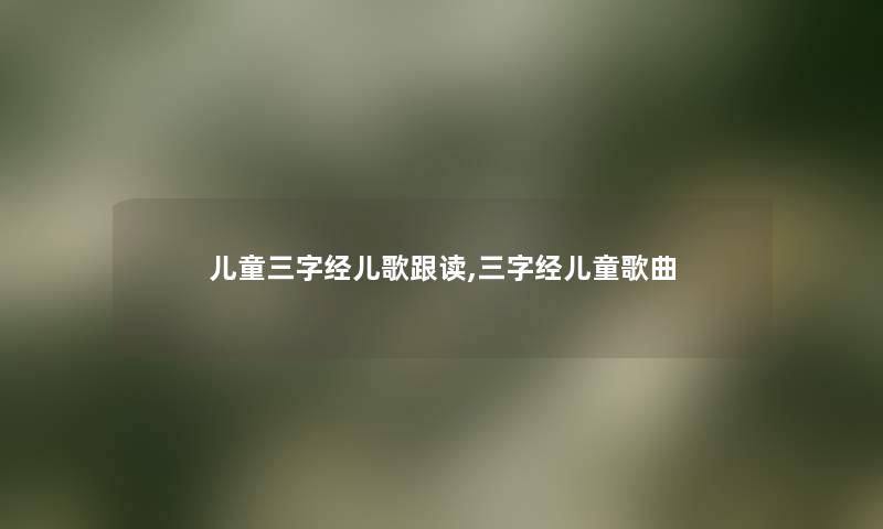 儿童三字经儿歌跟读,三字经儿童歌曲