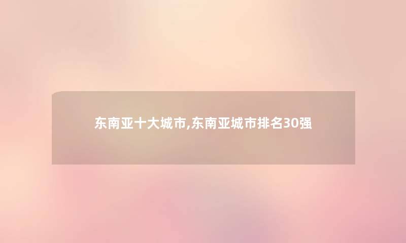东南亚一些城市,东南亚城市推荐30强