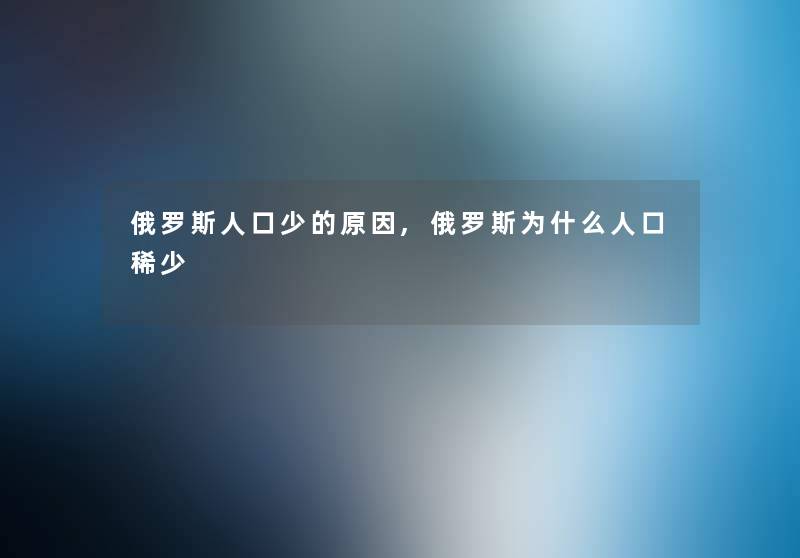 俄罗斯人口少的原因,俄罗斯为什么人口稀少 俄罗斯人口少的原因,俄罗斯为什么人口稀少