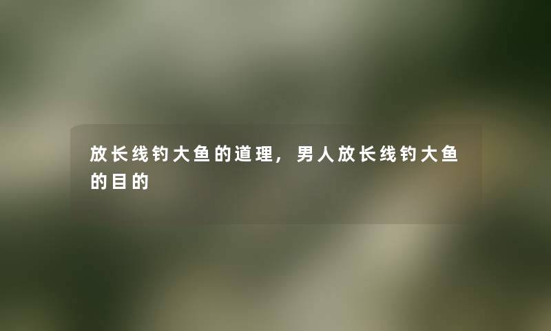 放长线钓大鱼的道理,男人放长线钓大鱼的目的