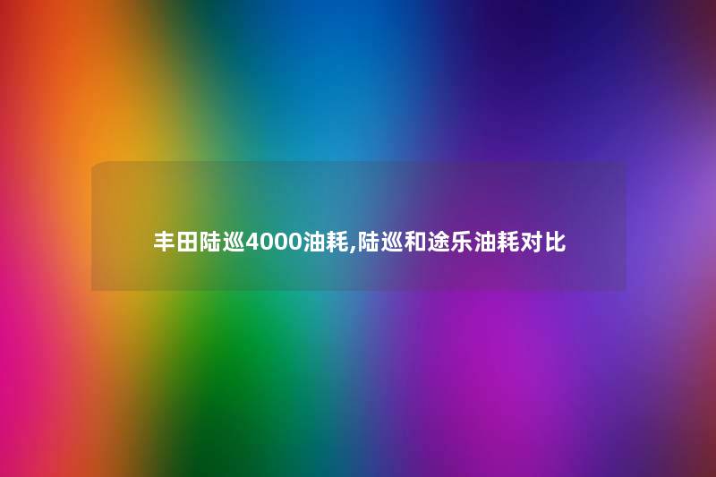 丰田陆巡4000油耗,陆巡和途乐油耗对比