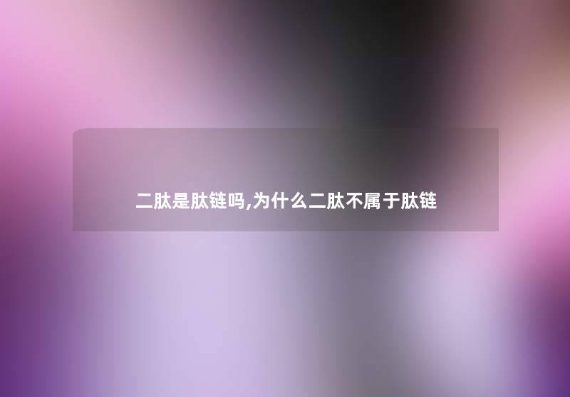 二肽是肽链吗,为什么二肽不属于肽链 二肽是肽链吗,为什么二肽不属于肽链