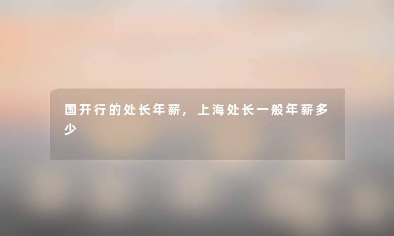 国开行的处长年薪,上海处长一般年薪多少