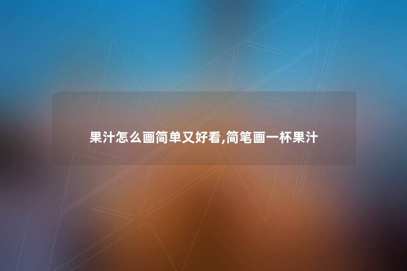 果汁怎么画简单又好看,简笔画一杯果汁