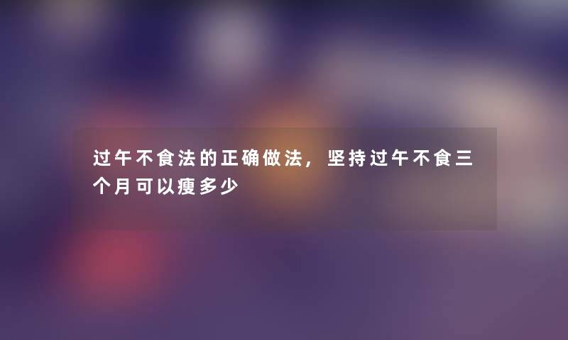 过午不食法的正确做法,坚持过午不食三个月可以瘦多少