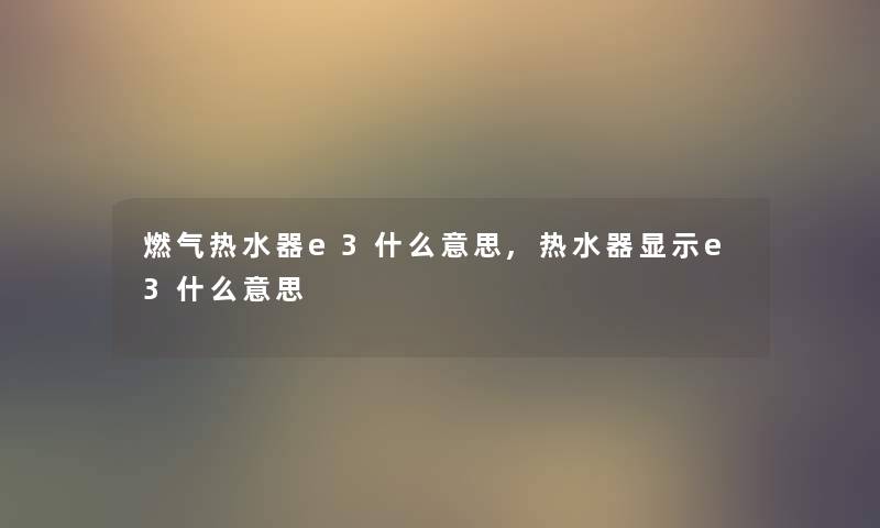 燃气热水器e3什么意思,热水器显示e3什么意思