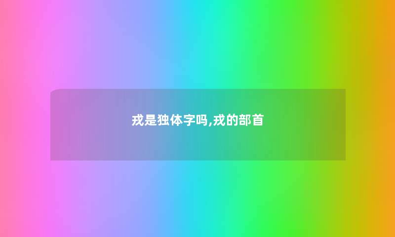 戎是独体字吗,戎的部首