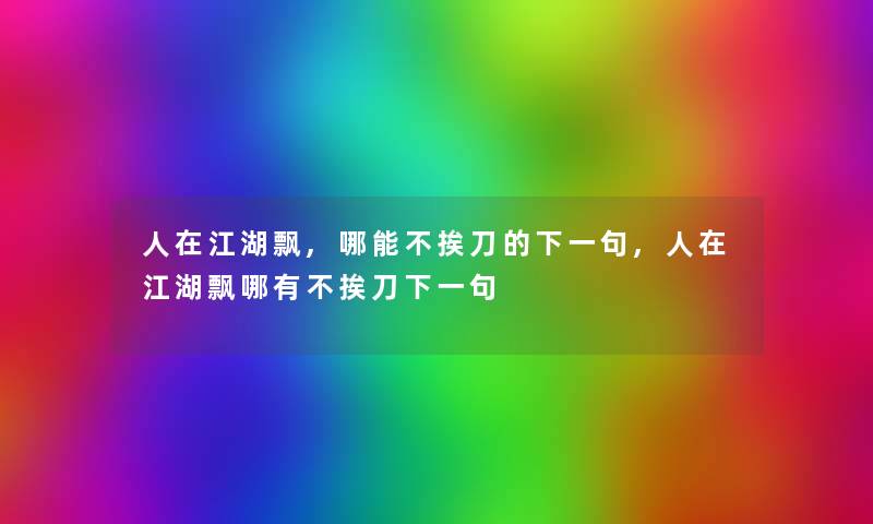 人在江湖飘,哪能不挨刀的下一句,人在江湖飘哪有不挨刀下一句