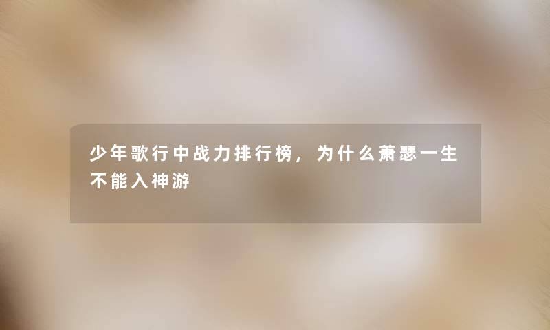 少年歌行中战力整理榜,为什么萧瑟一生不能入神游