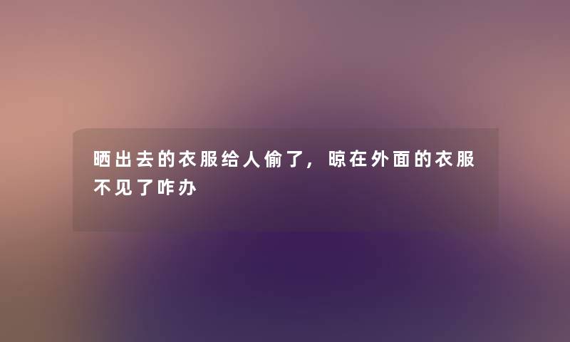 晒出去的衣服给人偷了,晾在外面的衣服不见了咋办