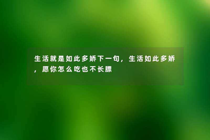 生活就是如此多娇下一句,生活如此多娇,愿你怎么吃也不长膘