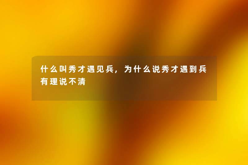 什么叫秀才遇见兵,为什么说秀才遇到兵有理说不清