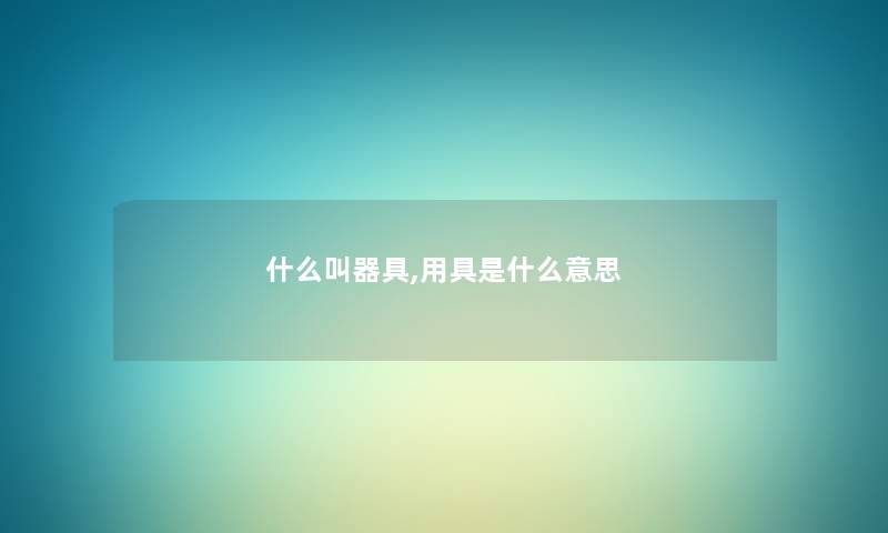 什么叫器具,用具是什么意思