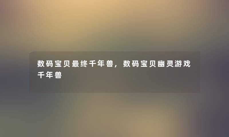 数码宝贝终千年兽,数码宝贝幽灵游戏千年兽