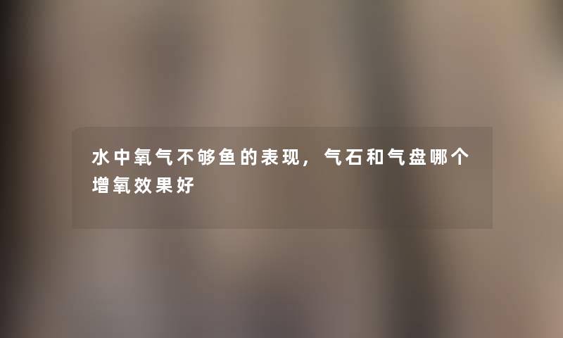 水中氧气不够鱼的表现,气石和气盘哪个增氧效果好