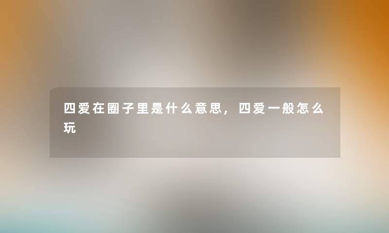 四爱在圈子里是什么意思,四爱一般怎么玩