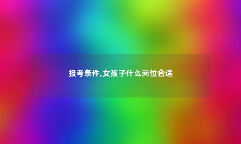 报考条件,女孩子什么岗位合适 报考条件,女孩子什么岗位合适