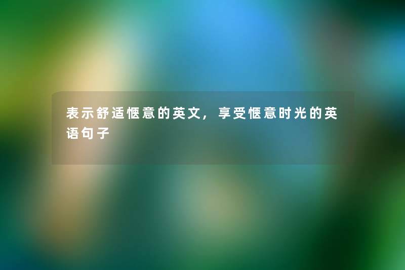表示舒适惬意的英文,享受惬意时光的英语句子