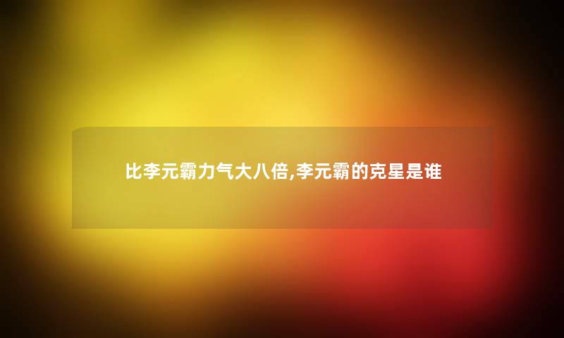 比李元霸力气大八倍,李元霸的克星是谁