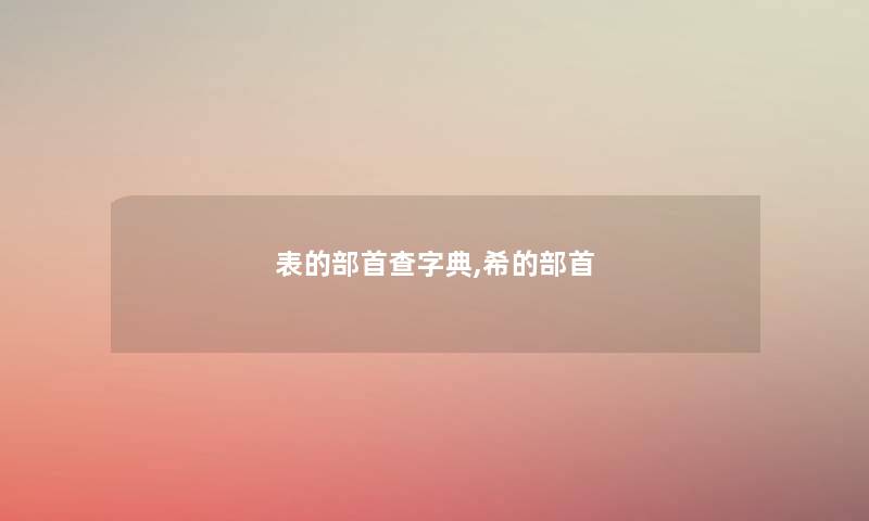 表的部首查字典,希的部首 表的部首查字典,希的部首