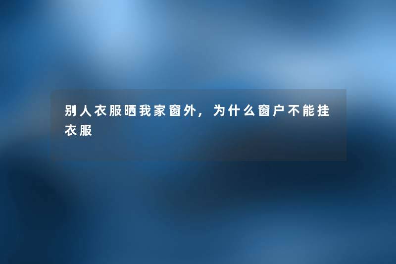 别人衣服晒我家窗外,为什么窗户不能挂衣服
