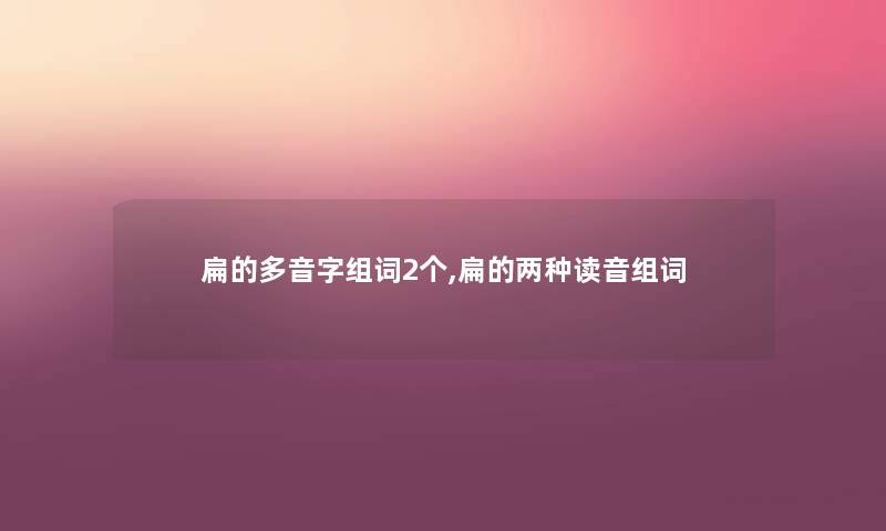 扁的多音字组词2个,扁的两种读音组词 扁的多音字组词2个,扁的两种读音组词