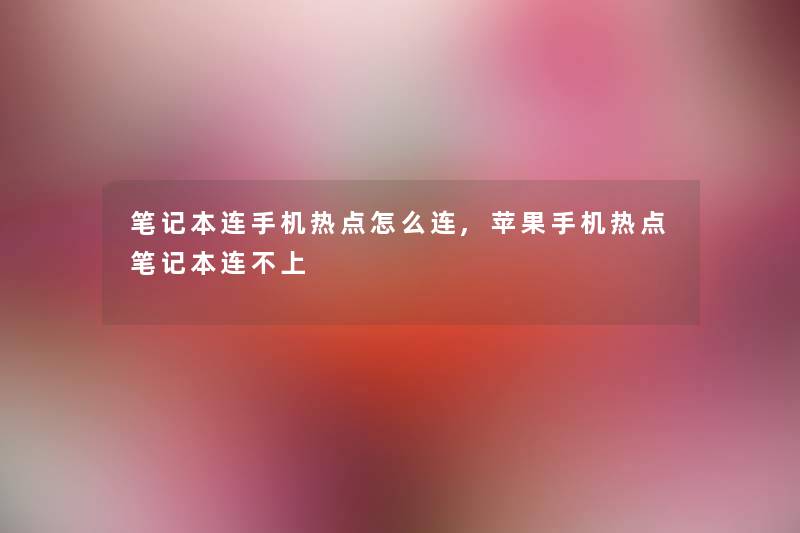 笔记本连手机热点怎么连,苹果手机热点笔记本连不上 笔记本连手机热点怎么连,苹果手机热点笔记本连不上