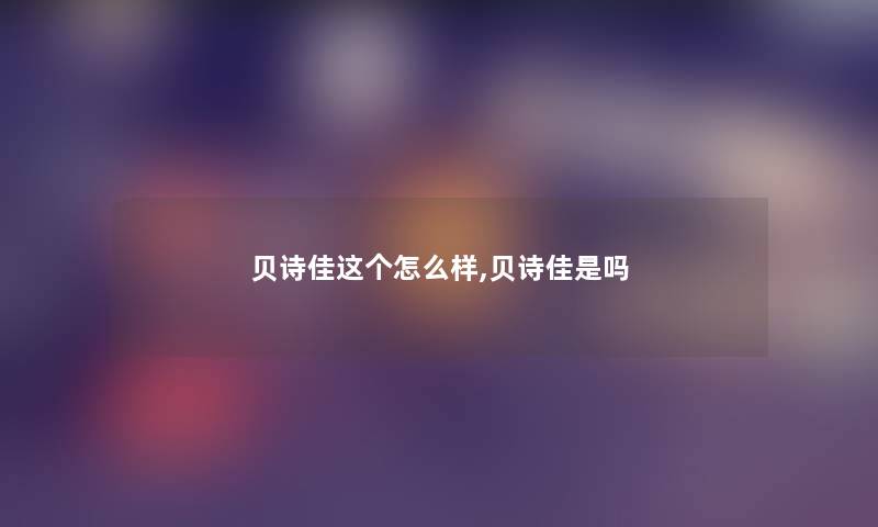 贝诗佳这个怎么样,贝诗佳是吗