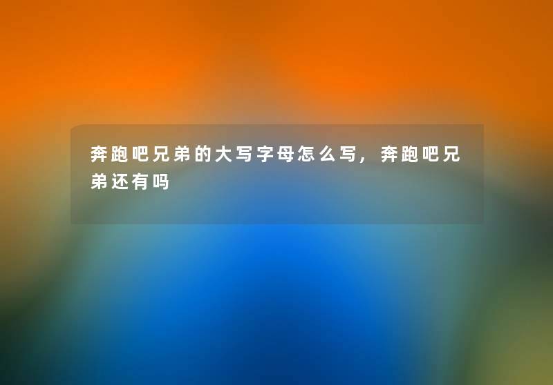 奔跑吧兄弟的大写字母怎么写,奔跑吧兄弟还有吗 奔跑吧兄弟的大写字母怎么写,奔跑吧兄弟还有吗