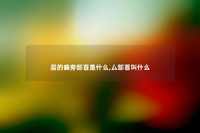 层的偏旁部首是什么,厶部首叫什么 层的偏旁部首是什么,厶部首叫什么