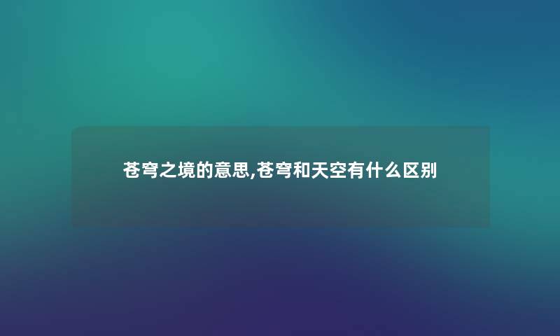 苍穹之境的意思,苍穹和天空有什么区别 苍穹之境的意思,苍穹和天空有什么区别