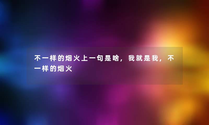 不一样的烟火上一句是啥,我就是我,不一样的烟火 不一样的烟火上一句是啥,我就是我,不一样的烟火