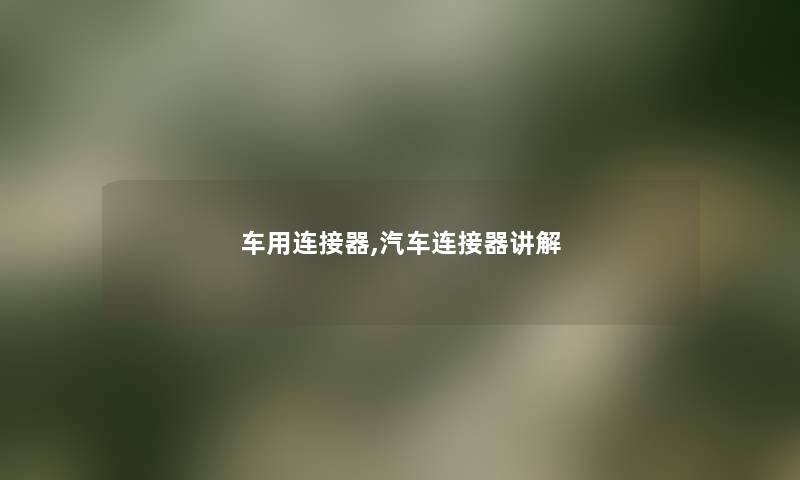 车用连接器,汽车连接器讲解 车用连接器,汽车连接器讲解