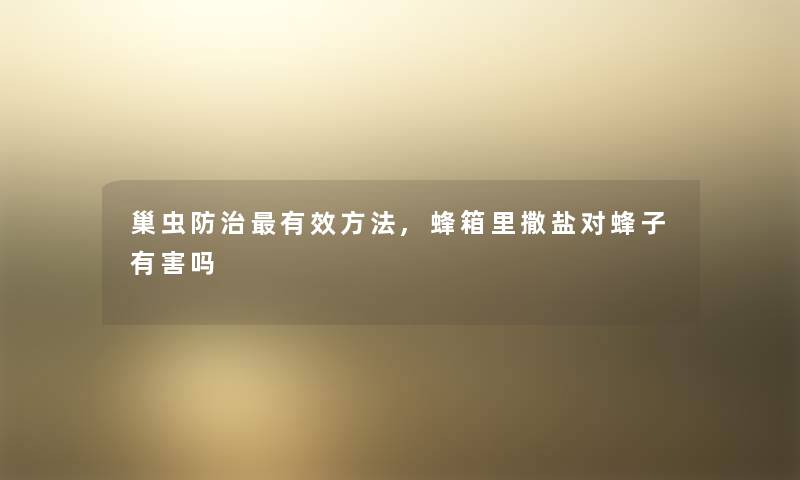 巢虫防治有效方法,蜂箱里撒盐对蜂子有害吗