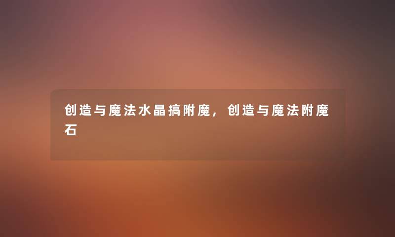 创造与魔法水晶搞附魔,创造与魔法附魔石 创造与魔法水晶搞附魔,创造与魔法附魔石