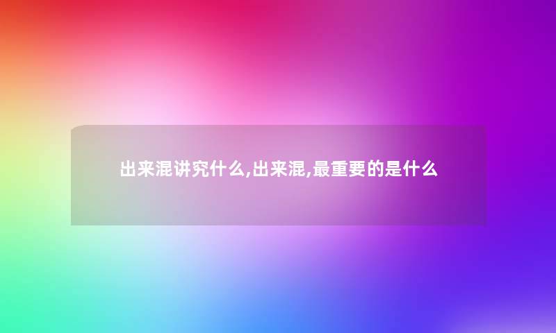 出来混讲究什么,出来混,重要的是什么