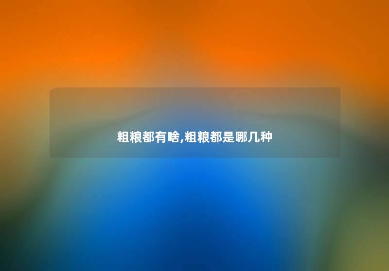 粗粮都有啥,粗粮都是哪几种 粗粮都有啥,粗粮都是哪几种