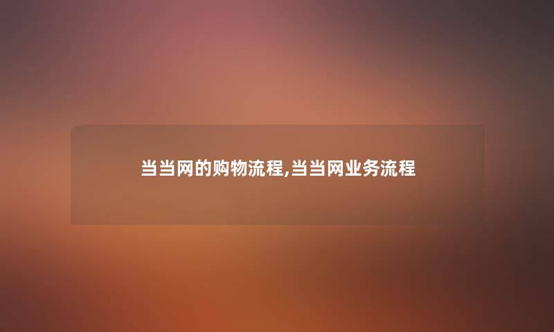 当当网的购物流程,当当网业务流程 当当网的购物流程,当当网业务流程