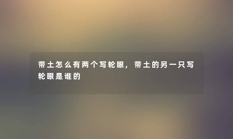 带土怎么有两个写轮眼,带土的另一只写轮眼是谁的 带土怎么有两个写轮眼,带土的另一只写轮眼是谁的