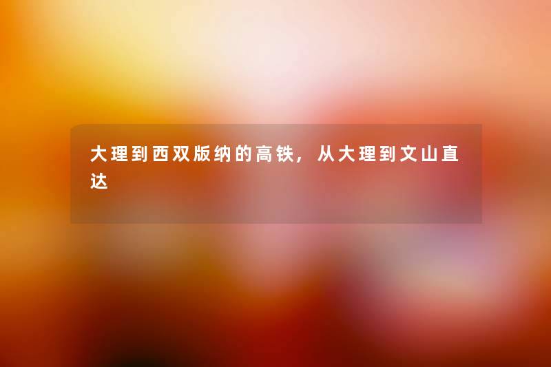 大理到西双版纳的高铁,从大理到文山直达 大理到西双版纳的高铁,从大理到文山直达